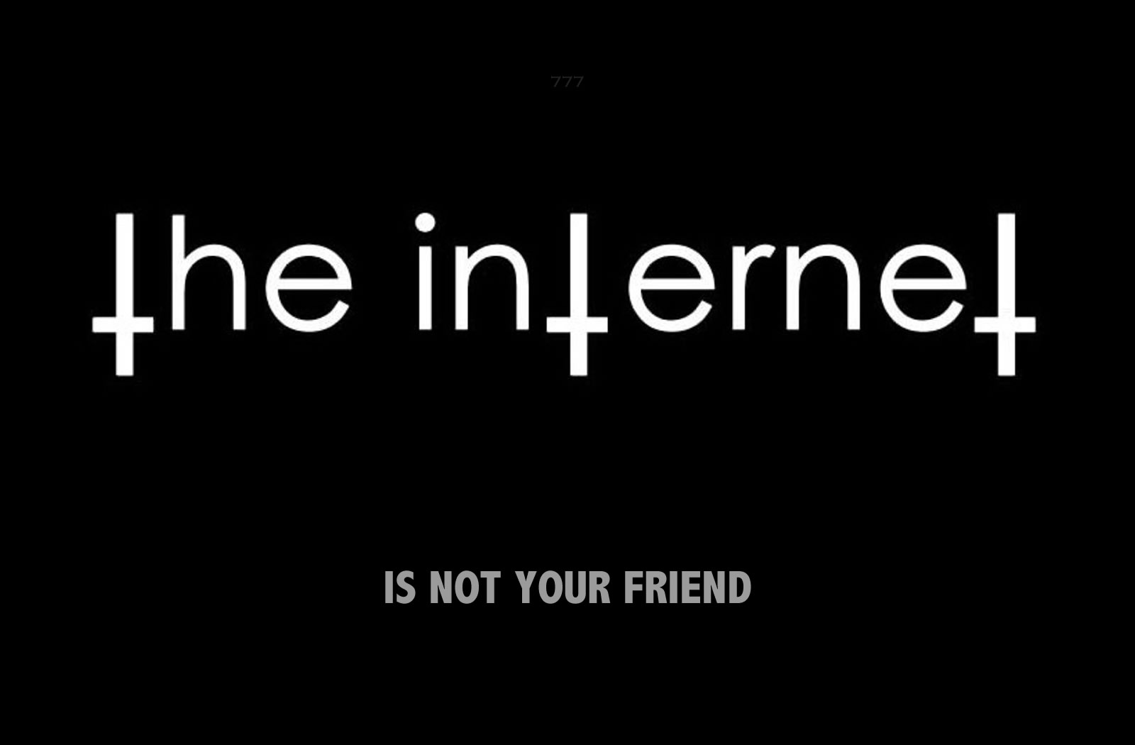 The Internet is NOT your friend